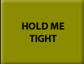 HOLD ME TIGHT